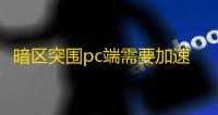 暗区突围pc端需要加速器吗	？暗区突围pc端加速器分享这款